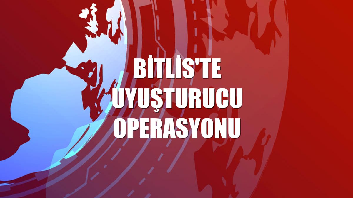 Bitlis'te uyuşturucu operasyonu