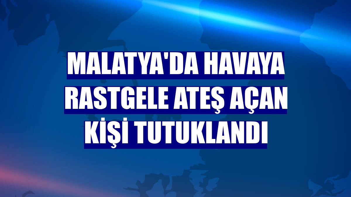 Malatya'da havaya rastgele ateş açan kişi tutuklandı