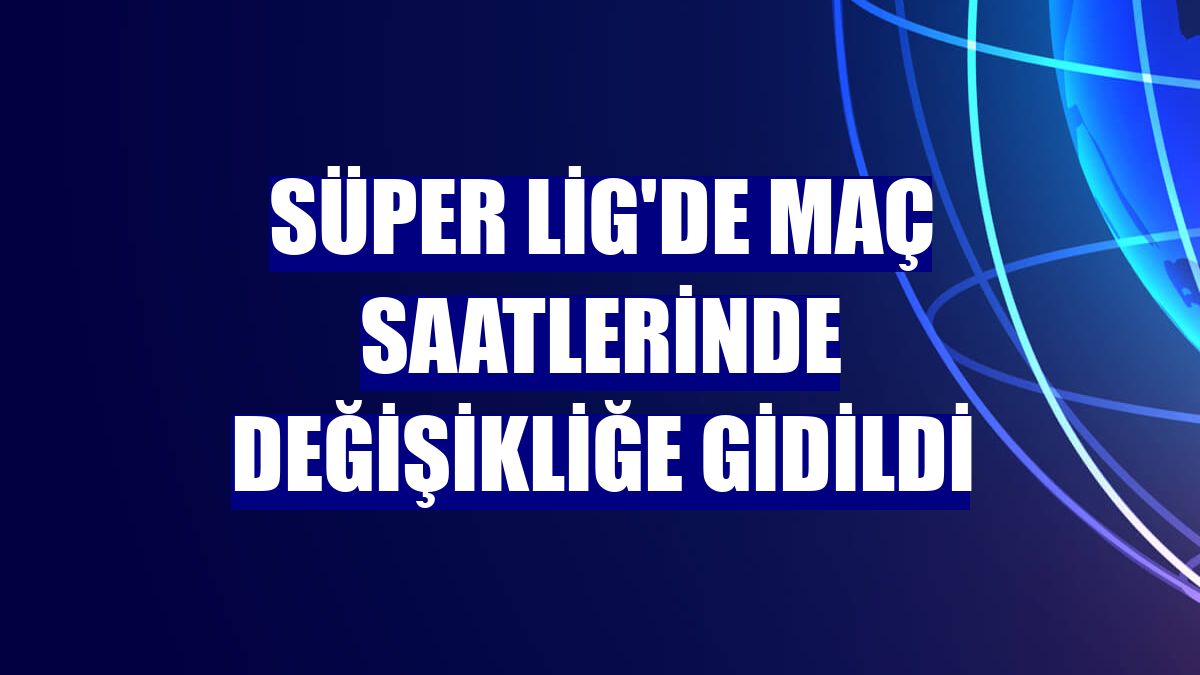 Süper Lig'de maç saatlerinde değişikliğe gidildi