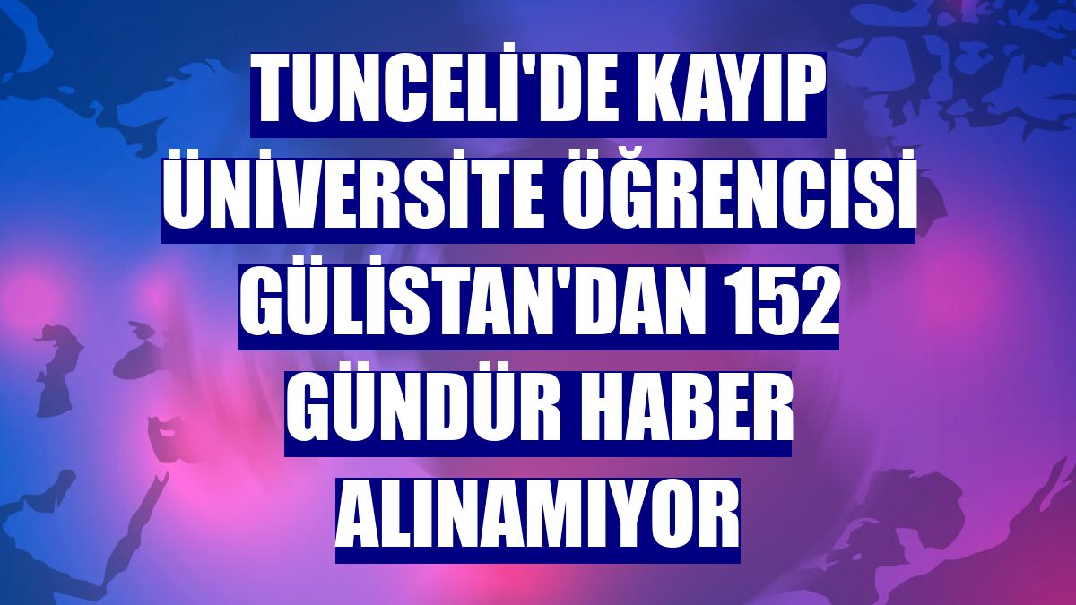 Tunceli'de kayıp üniversite öğrencisi Gülistan'dan 152 gündür haber alınamıyor