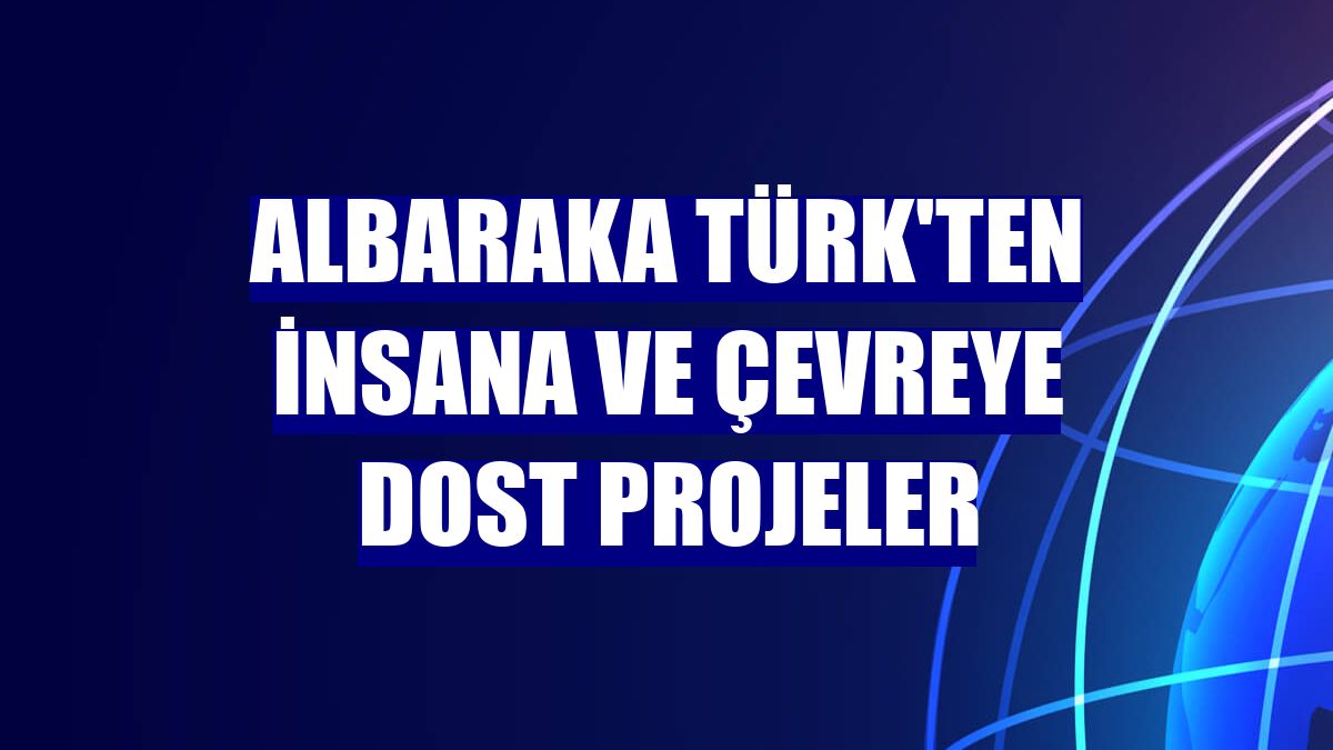 Albaraka Türk'ten insana ve çevreye dost projeler
