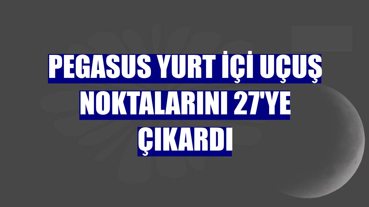 Pegasus yurt içi uçuş noktalarını 27'ye çıkardı