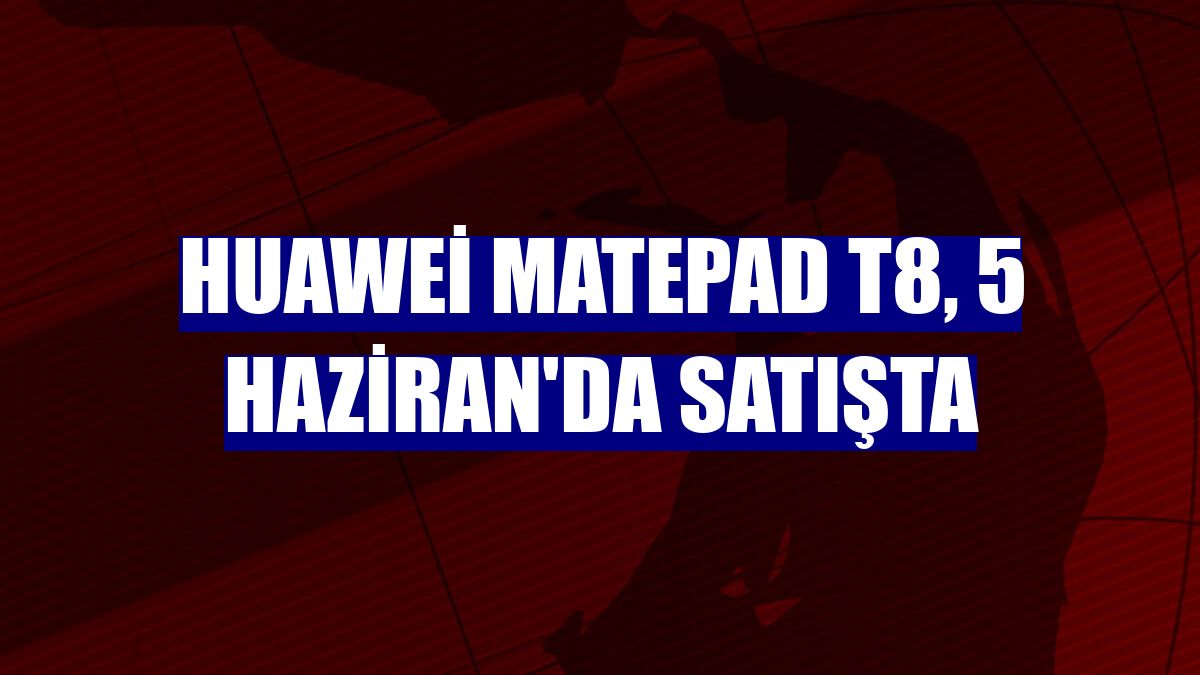 Huawei MatePad T8, 5 Haziran'da satışta