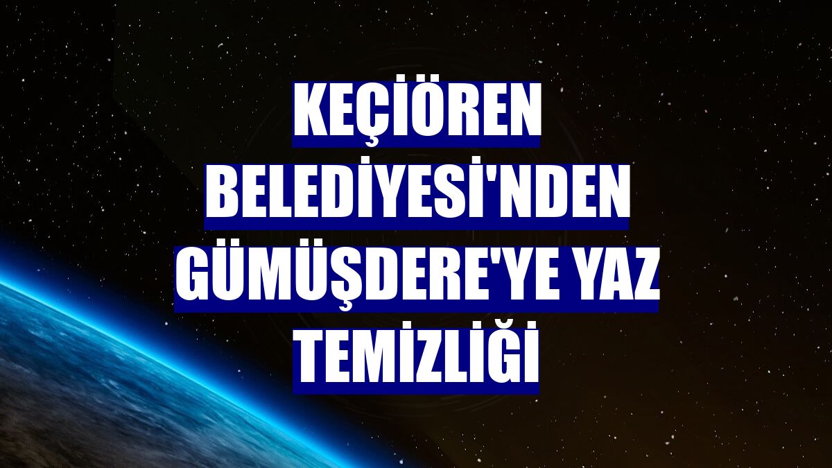 Keçiören Belediyesi'nden Gümüşdere'ye yaz temizliği