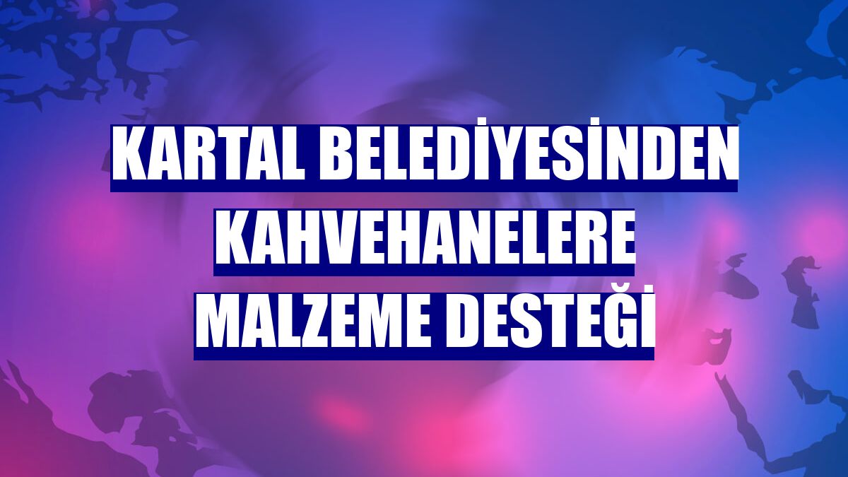 Kartal Belediyesinden kahvehanelere malzeme desteği