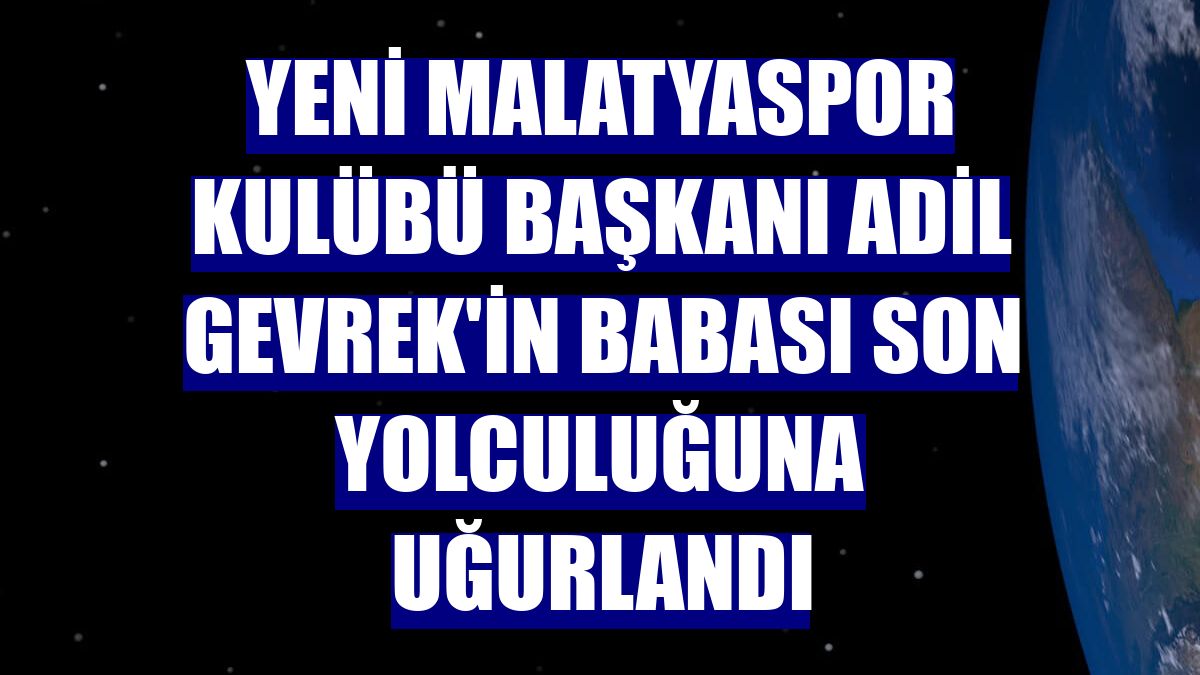 Yeni Malatyaspor Kulübü Başkanı Adil Gevrek'in babası son yolculuğuna uğurlandı