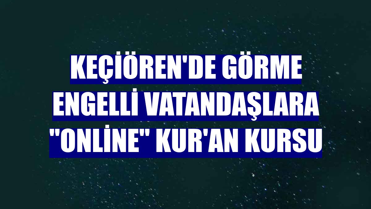 Keçiören'de görme engelli vatandaşlara "online" Kur'an kursu