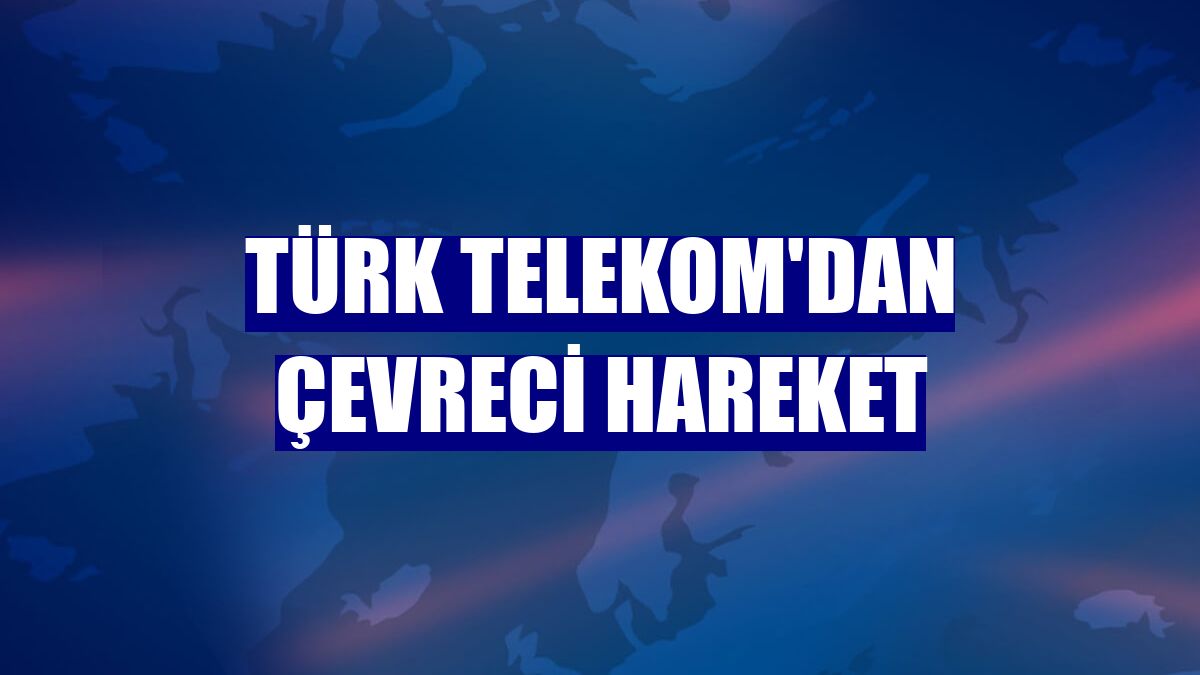 Türk Telekom'dan çevreci hareket