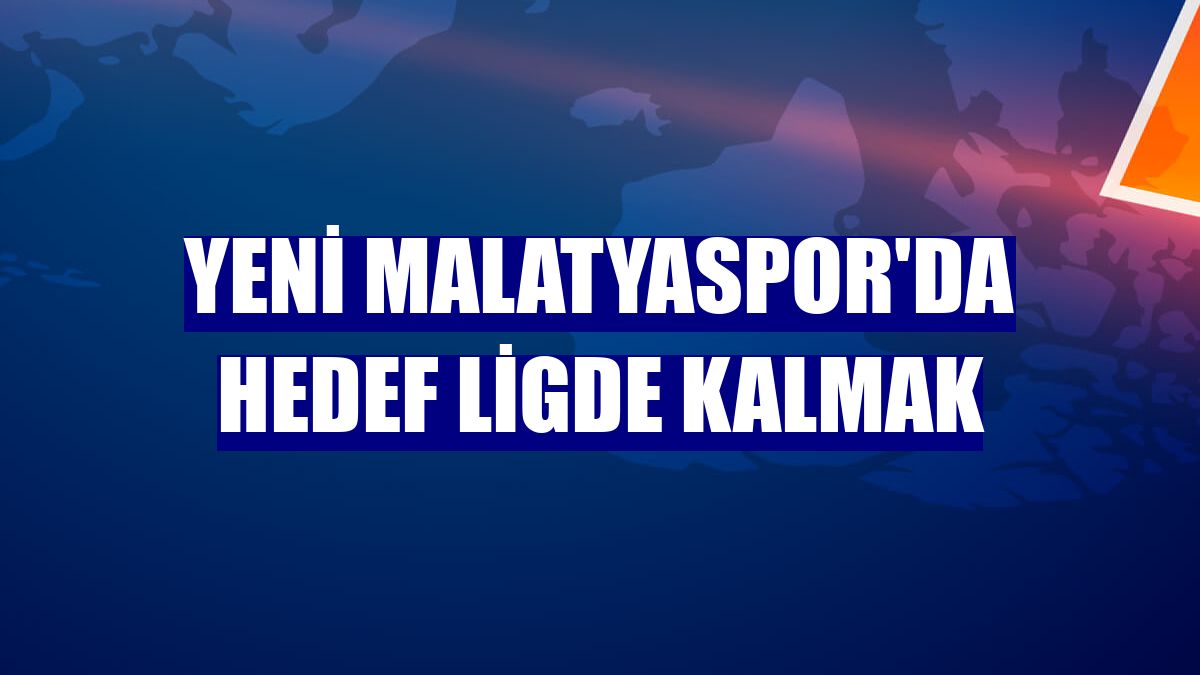 Yeni Malatyaspor'da hedef ligde kalmak