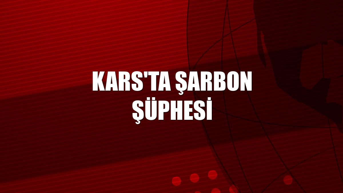 Kars'ta şarbon şüphesi