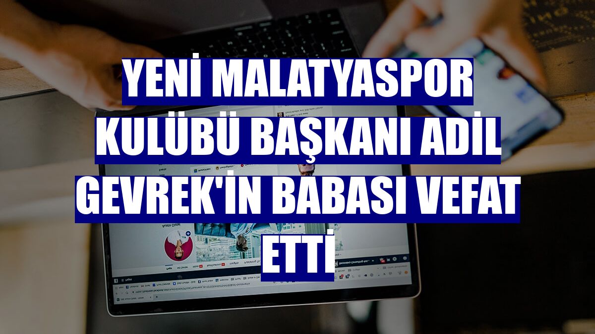 Yeni Malatyaspor Kulübü Başkanı Adil Gevrek'in babası vefat etti