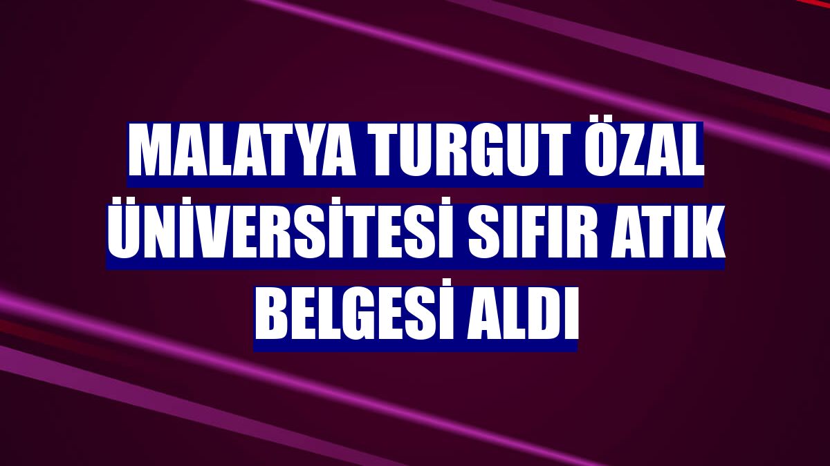 Malatya Turgut Özal Üniversitesi Sıfır Atık Belgesi aldı