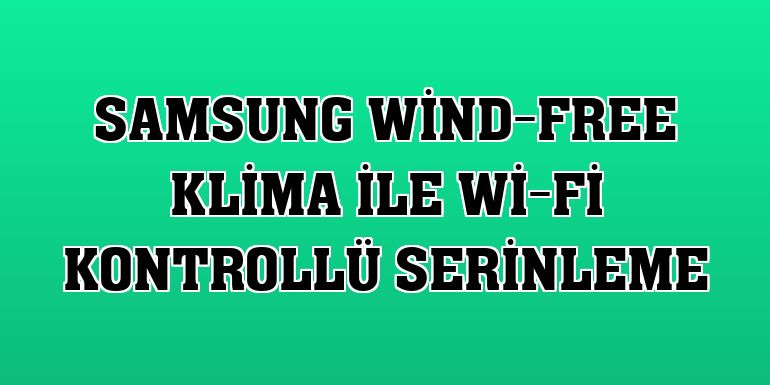 Samsung Wind-Free klima ile Wi-Fi kontrollü serinleme