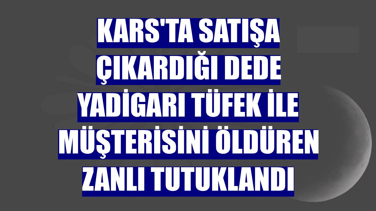 Kars'ta satışa çıkardığı dede yadigarı tüfek ile müşterisini öldüren zanlı tutuklandı