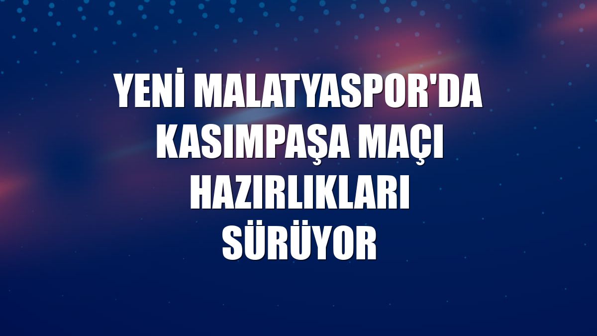 Yeni Malatyaspor'da Kasımpaşa maçı hazırlıkları sürüyor