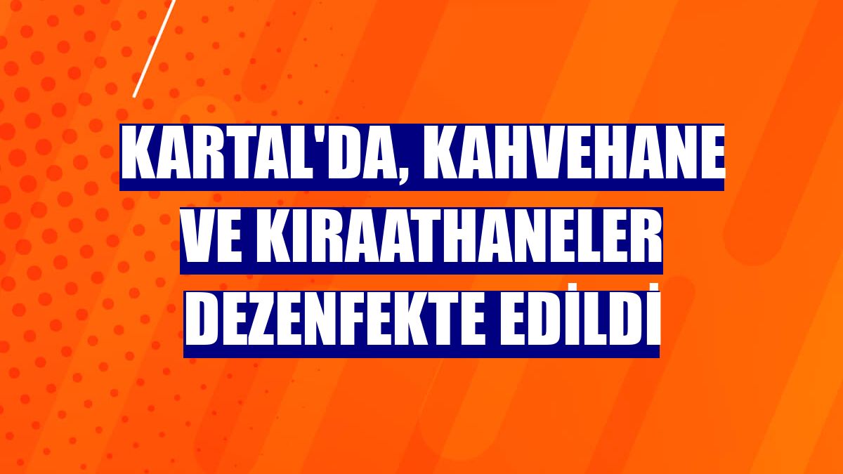 Kartal'da, kahvehane ve kıraathaneler dezenfekte edildi