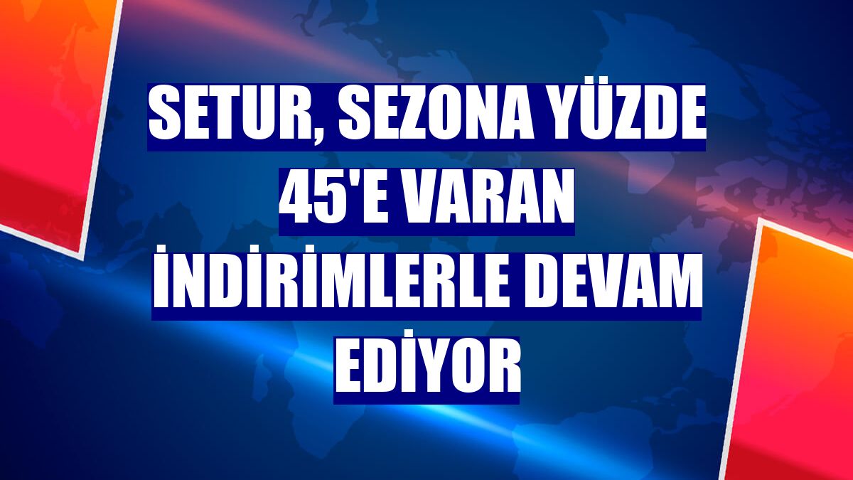 Setur, sezona yüzde 45'e varan indirimlerle devam ediyor
