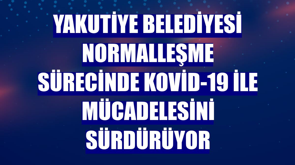 Yakutiye Belediyesi normalleşme sürecinde Kovid-19 ile mücadelesini sürdürüyor