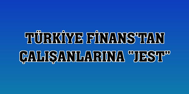 Türkiye Finans'tan çalışanlarına 'JEST'