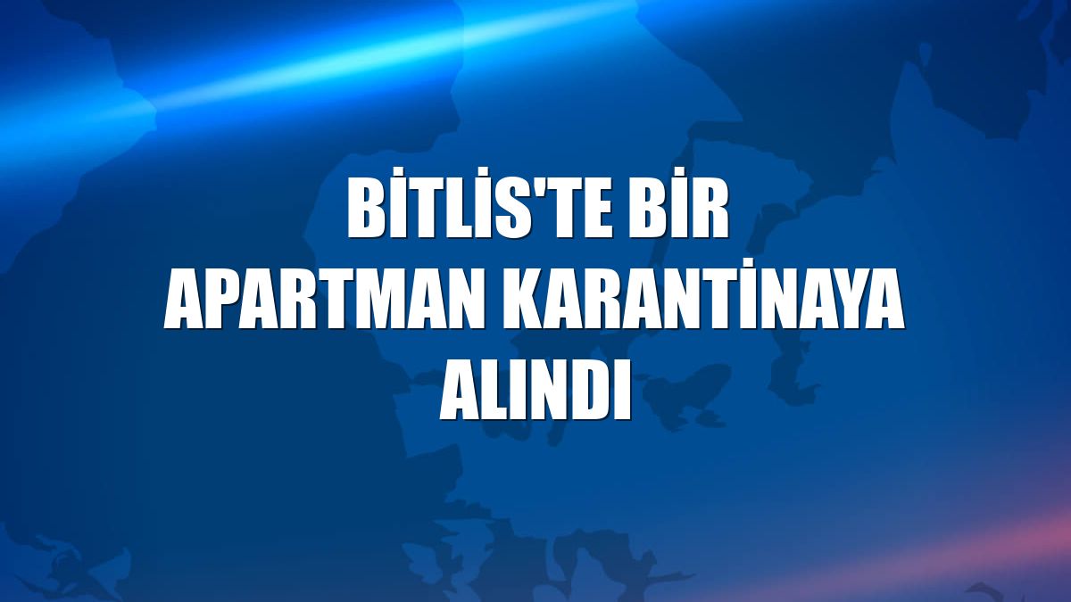 Bitlis'te bir apartman karantinaya alındı