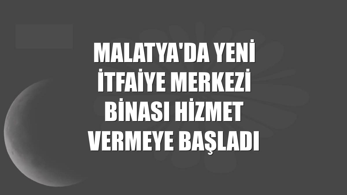 Malatya'da yeni itfaiye merkezi binası hizmet vermeye başladı