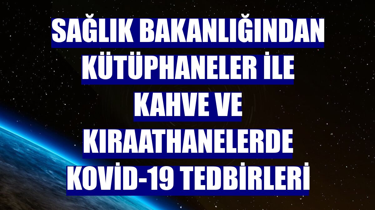 Sağlık Bakanlığından kütüphaneler ile kahve ve kıraathanelerde Kovid-19 tedbirleri