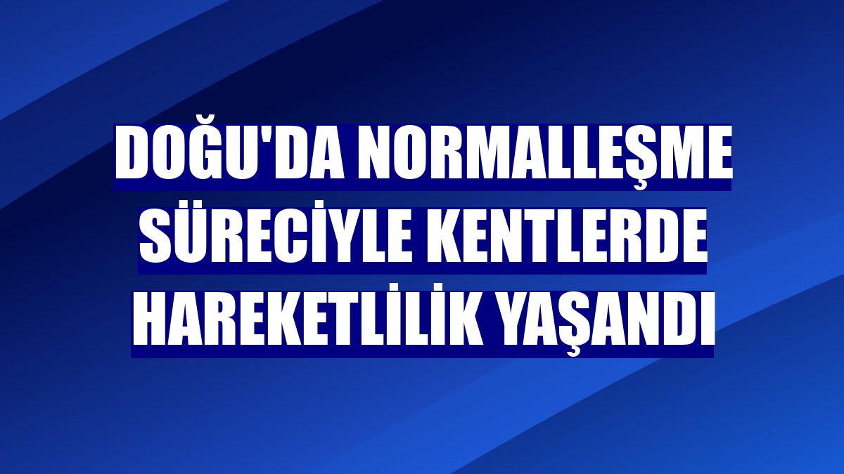 Doğu'da normalleşme süreciyle kentlerde hareketlilik yaşandı