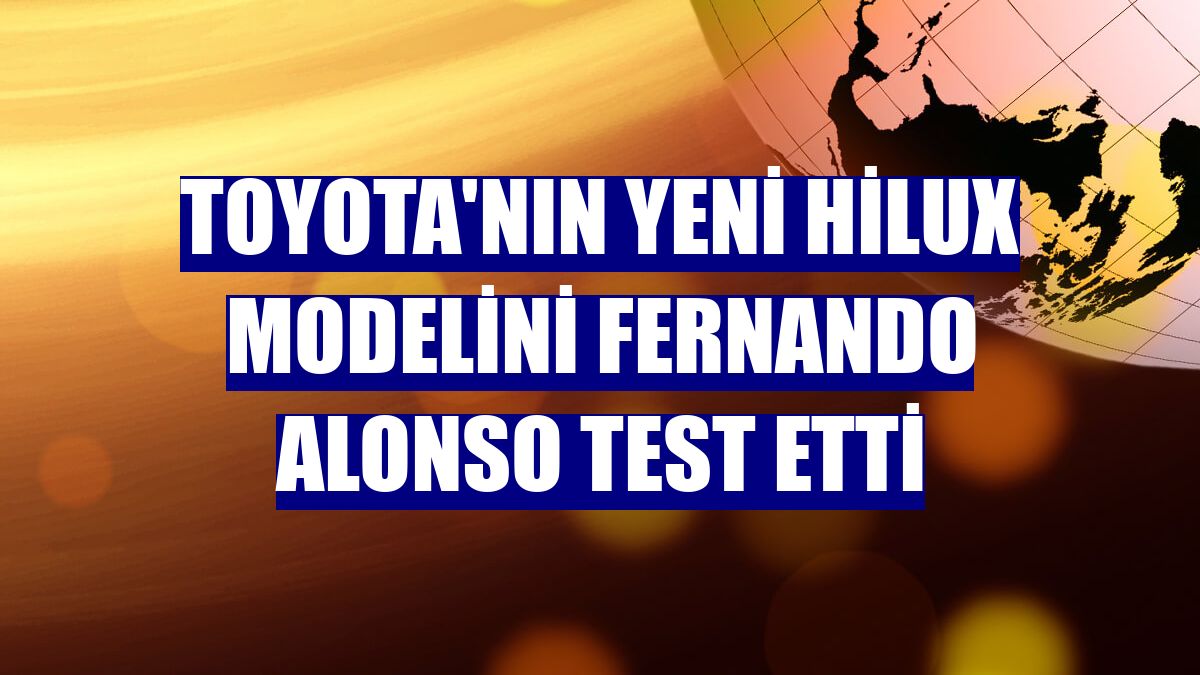 Toyota'nın yeni Hilux modelini Fernando Alonso test etti