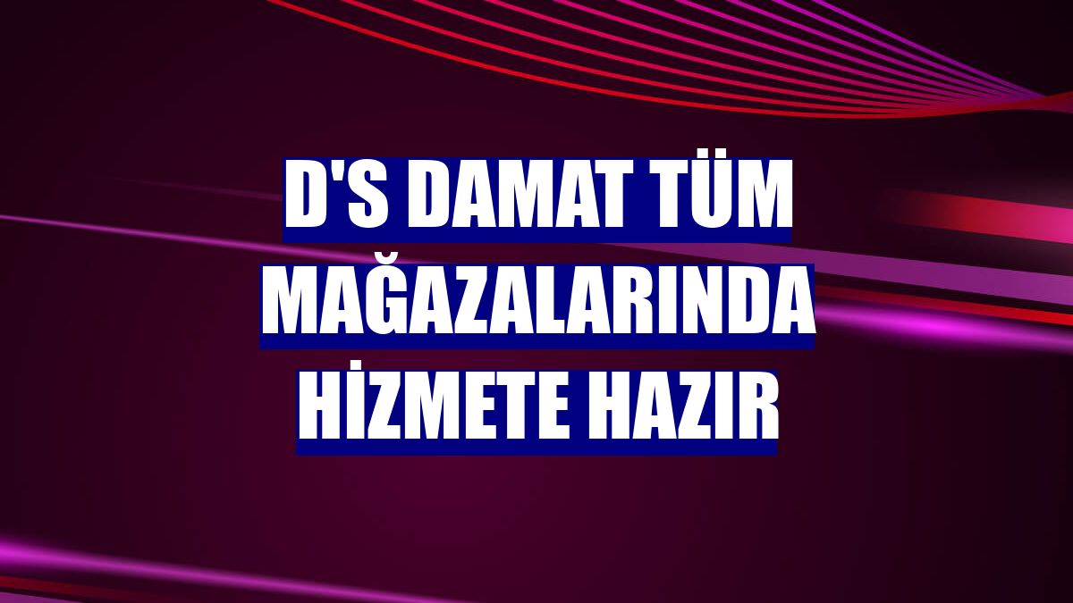 D'S Damat tüm mağazalarında hizmete hazır