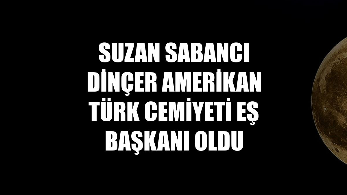 Suzan Sabancı Dinçer Amerikan Türk Cemiyeti Eş Başkanı oldu