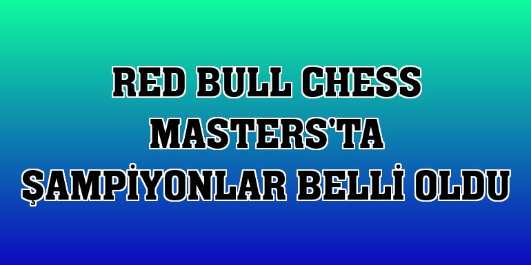 Red Bull Chess Masters'ta şampiyonlar belli oldu