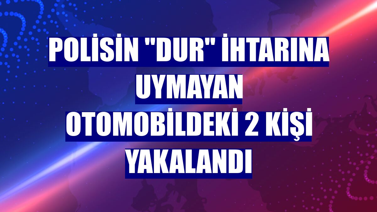 Polisin "dur" ihtarına uymayan otomobildeki 2 kişi yakalandı