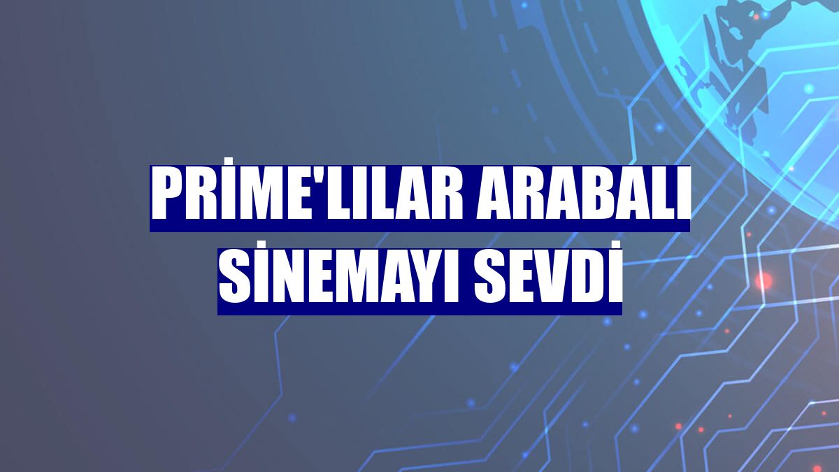 Prime'lılar arabalı sinemayı sevdi