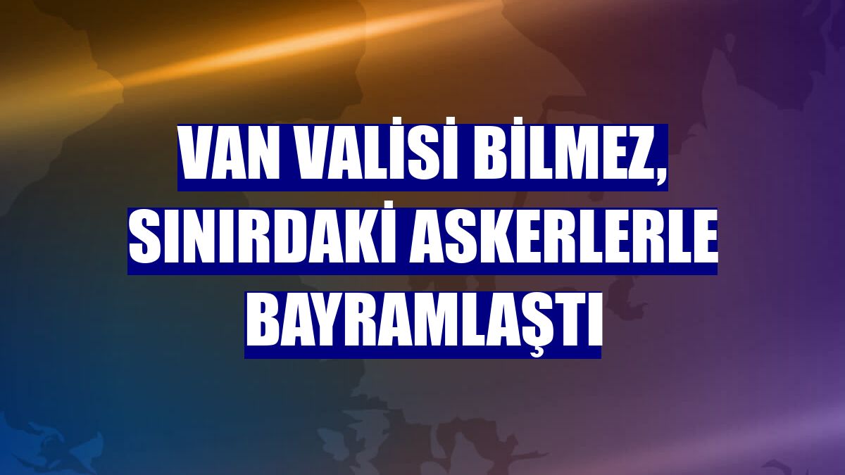 Van Valisi Bilmez, sınırdaki askerlerle bayramlaştı