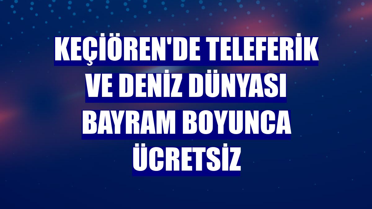 Keçiören'de teleferik ve Deniz Dünyası bayram boyunca ücretsiz