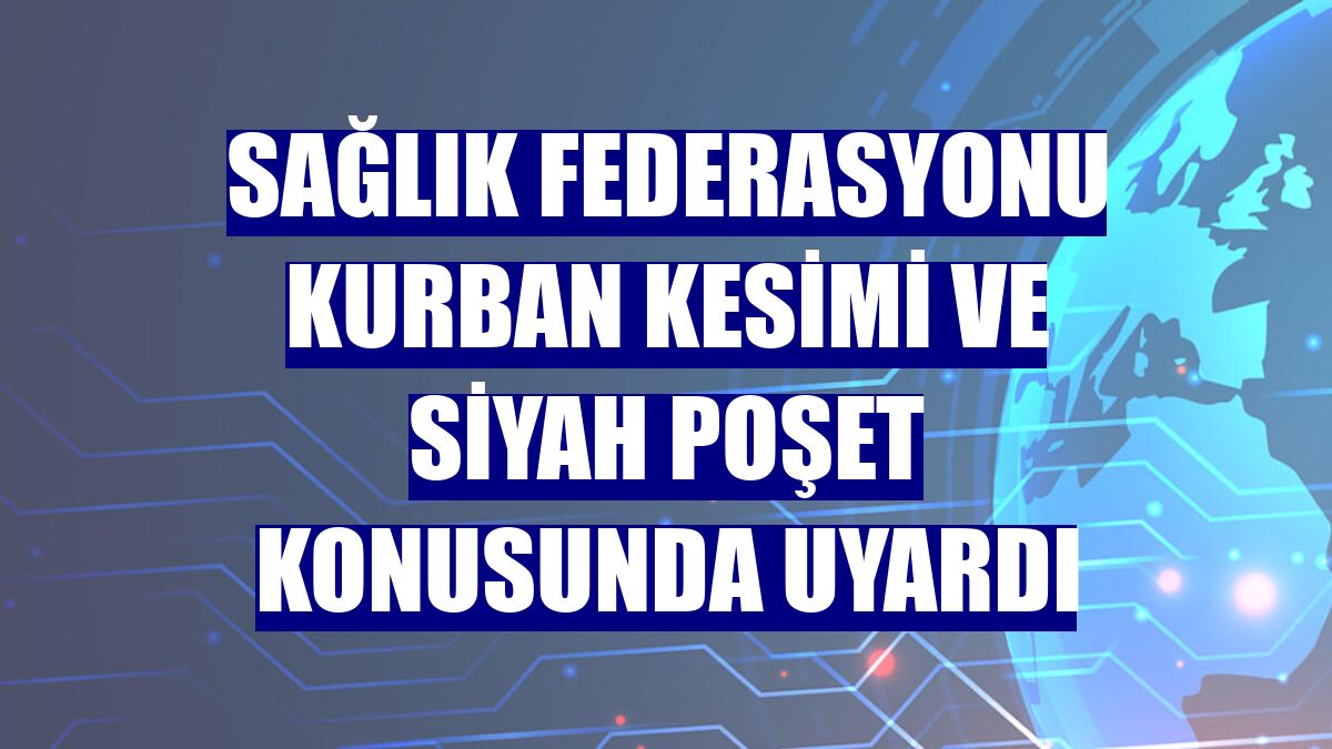 Sağlık Federasyonu kurban kesimi ve siyah poşet konusunda uyardı