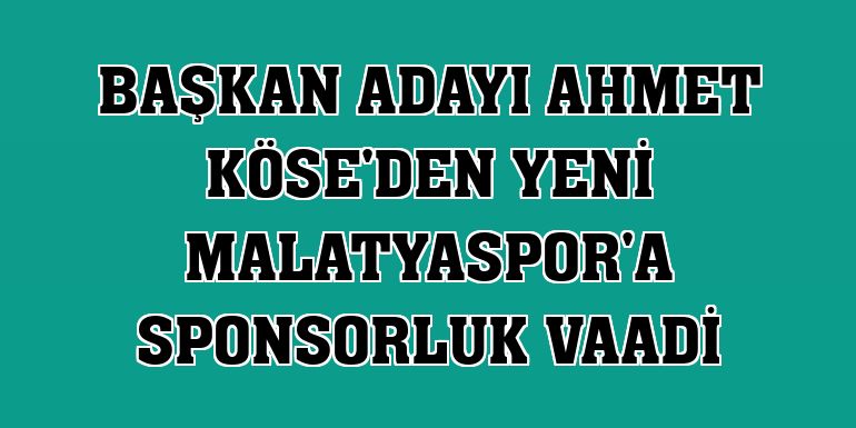 Başkan adayı Ahmet Köse'den Yeni Malatyaspor'a sponsorluk vaadi