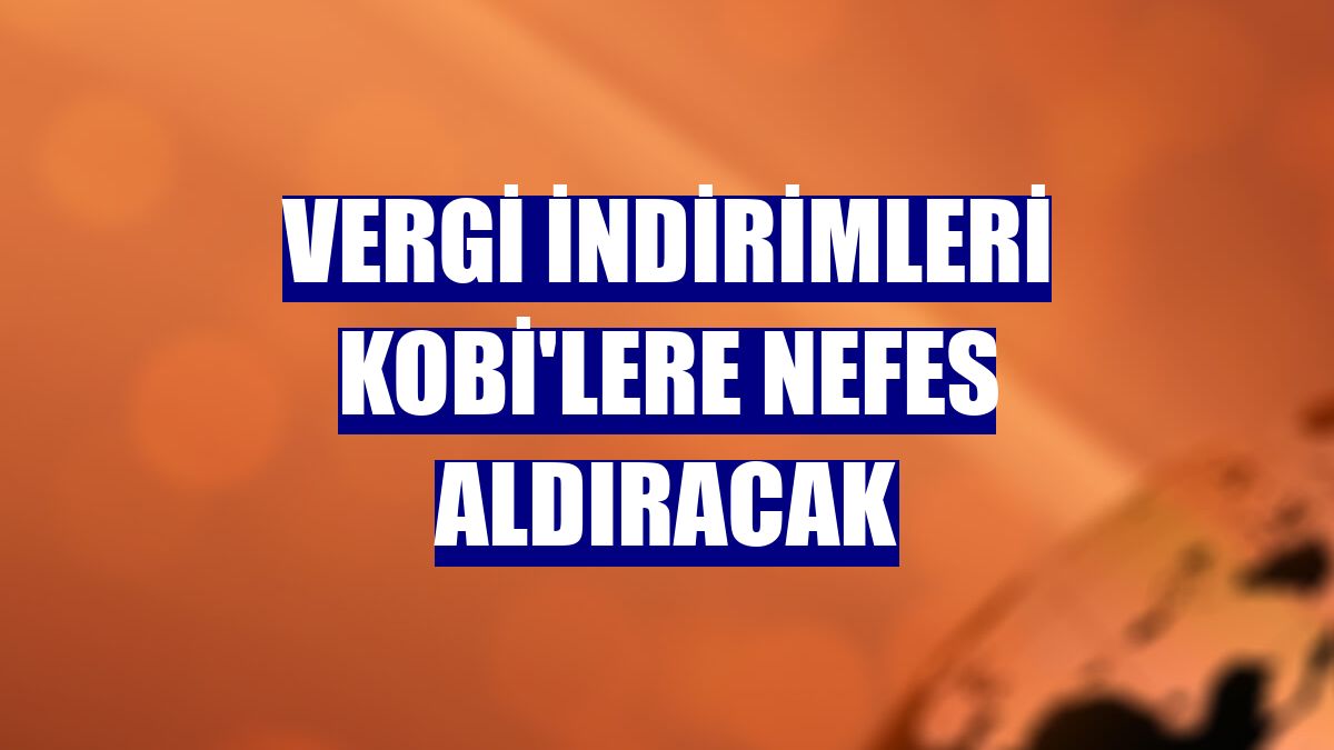 Vergi indirimleri KOBİ'lere nefes aldıracak