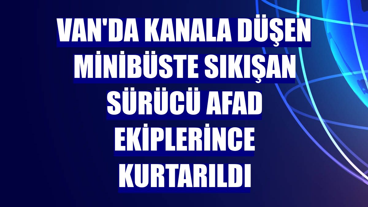 Van'da kanala düşen minibüste sıkışan sürücü AFAD ekiplerince kurtarıldı