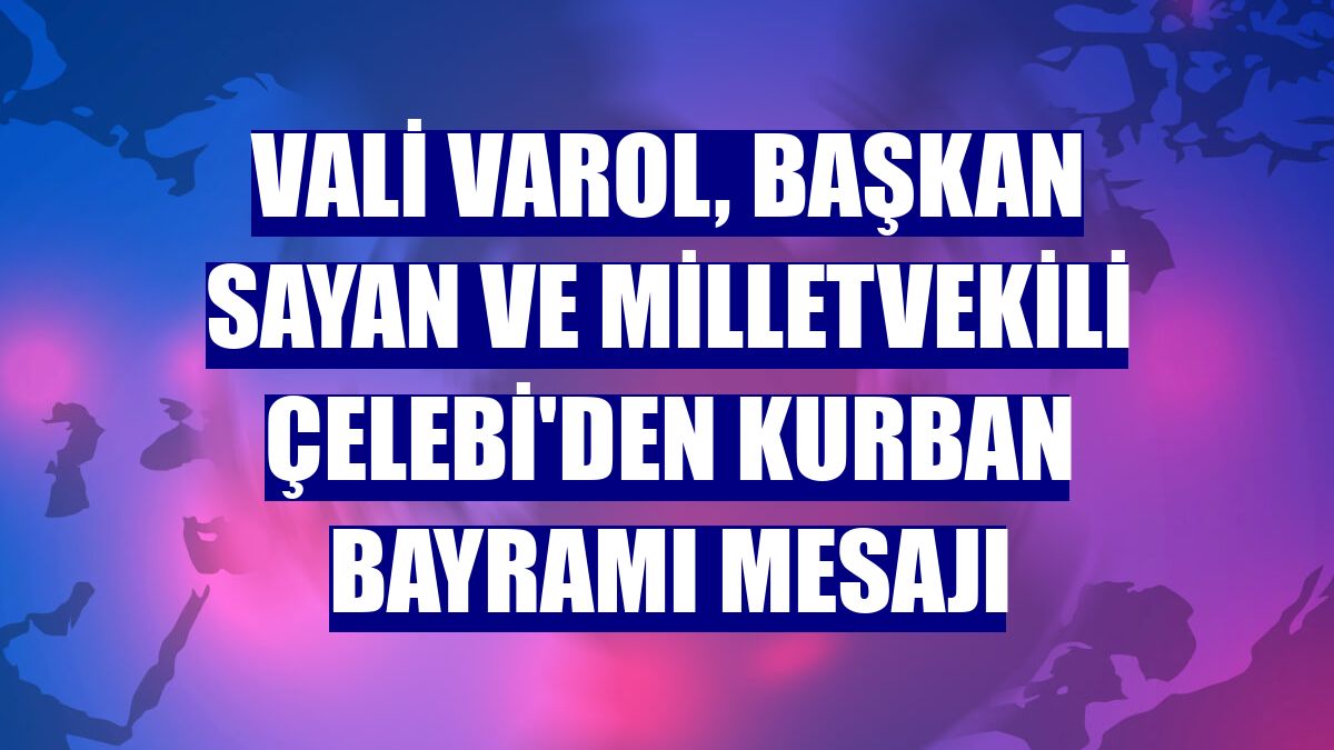 Vali Varol, Başkan Sayan ve Milletvekili Çelebi'den Kurban Bayramı mesajı