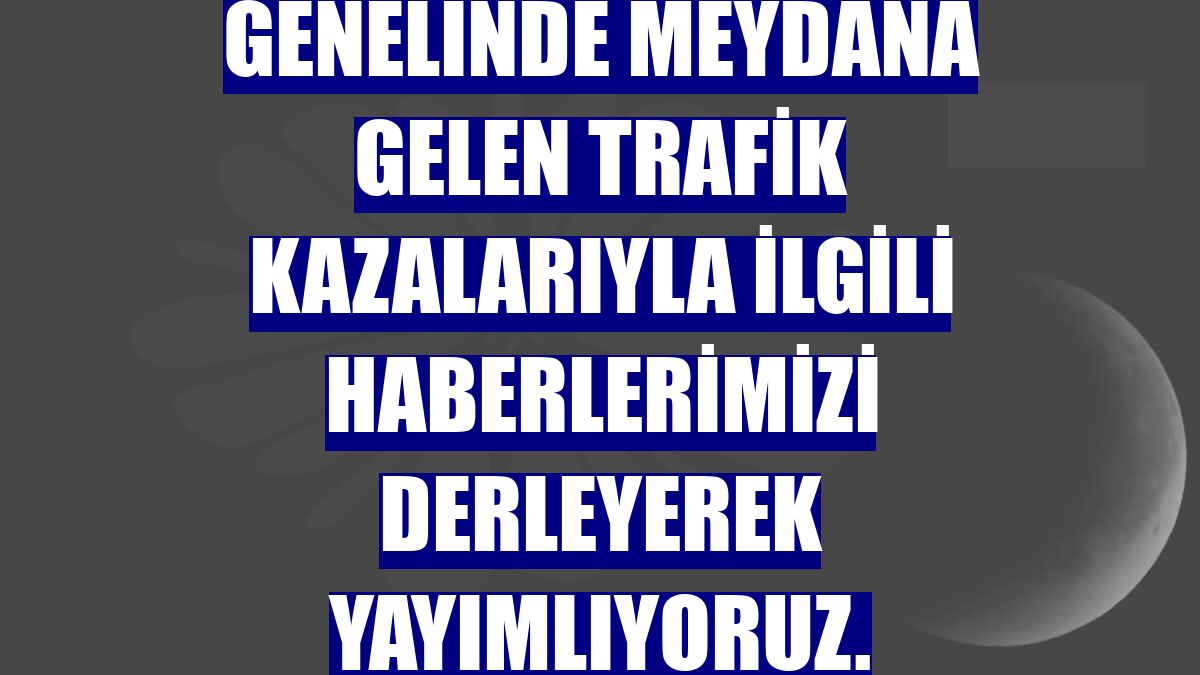 DERLEME - Yurt genelinde meydana gelen trafik kazalarıyla ilgili haberlerimizi derleyerek yayımlıyoruz. Saygılarımızla. AA