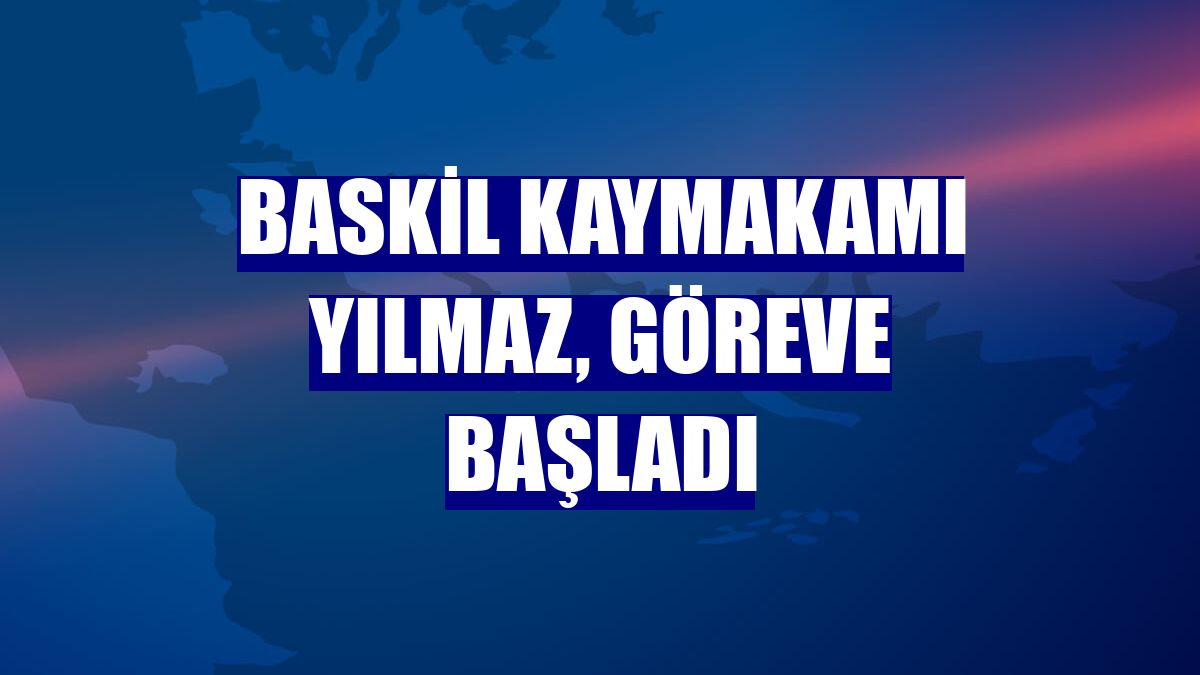 Baskil Kaymakamı Yılmaz, göreve başladı