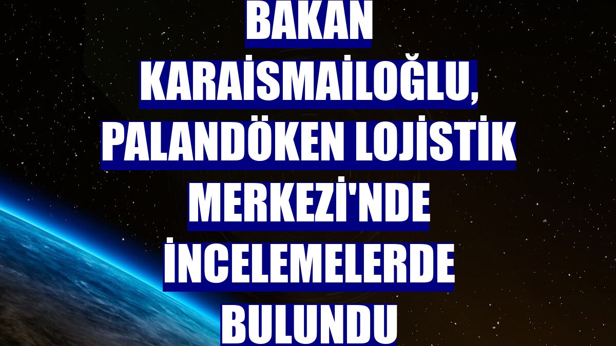 Bakan Karaismailoğlu, Palandöken Lojistik Merkezi'nde incelemelerde bulundu