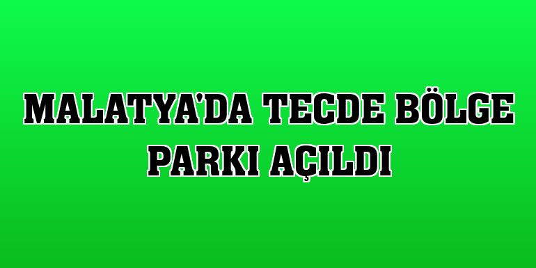 Malatya'da Tecde Bölge Parkı açıldı