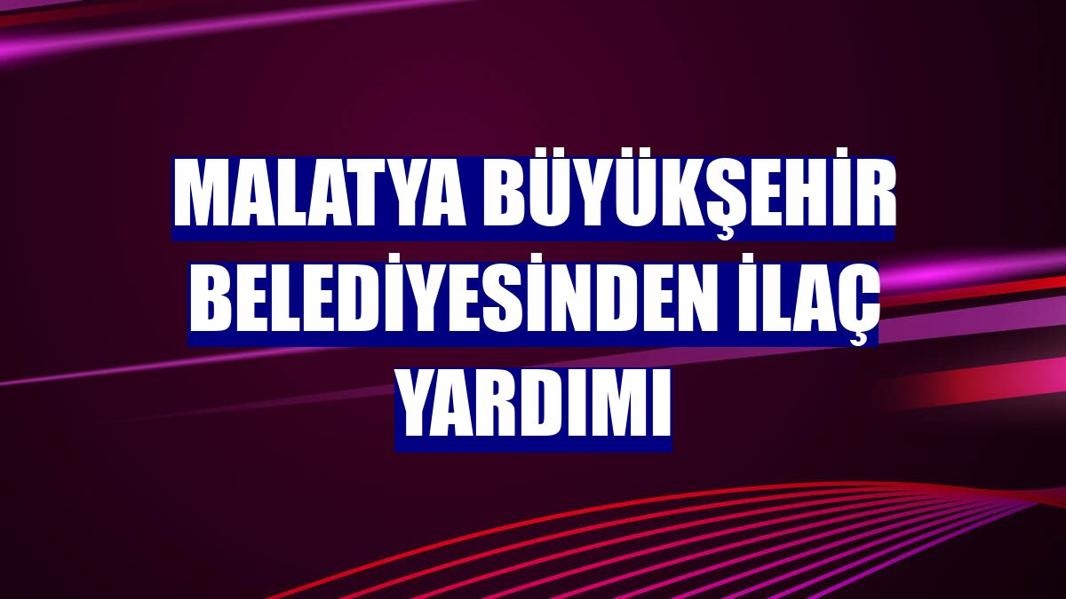 Malatya Büyükşehir Belediyesinden ilaç yardımı