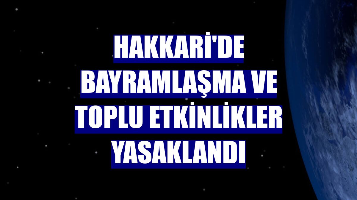 Hakkari'de bayramlaşma ve toplu etkinlikler yasaklandı