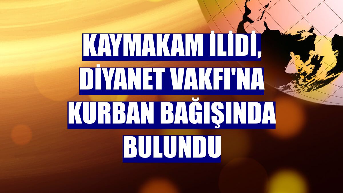 Kaymakam İlidi, Diyanet Vakfı'na kurban bağışında bulundu
