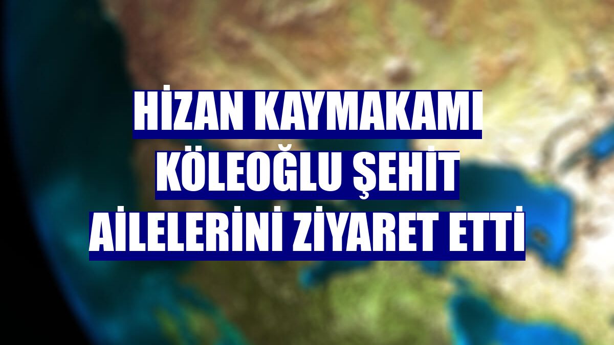 Hizan Kaymakamı Köleoğlu şehit ailelerini ziyaret etti