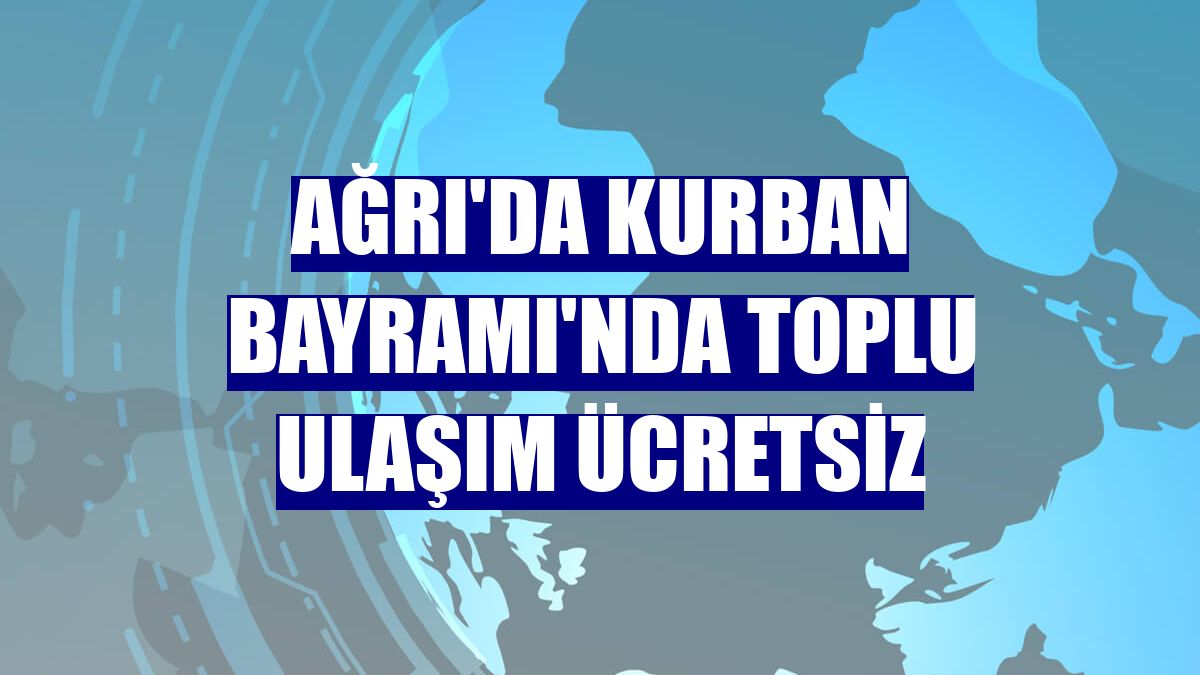 Ağrı'da Kurban Bayramı'nda toplu ulaşım ücretsiz