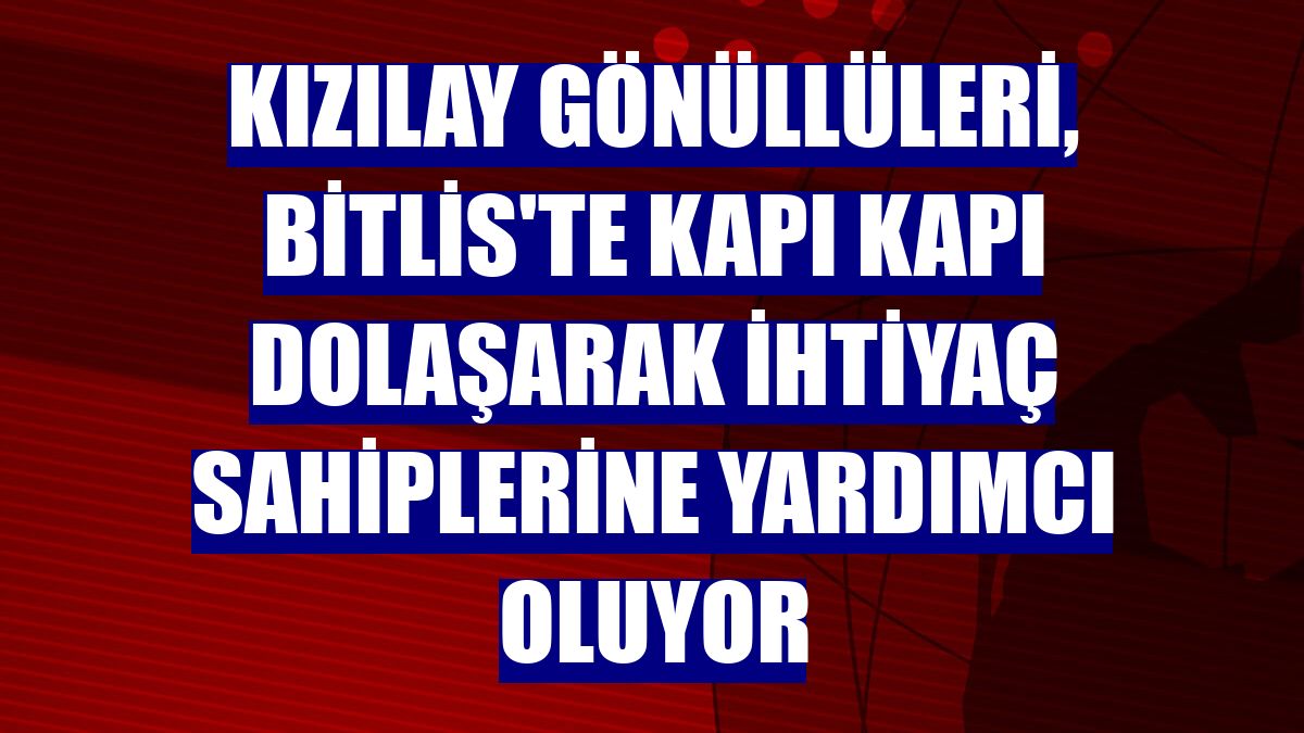 Kızılay gönüllüleri, Bitlis'te kapı kapı dolaşarak ihtiyaç sahiplerine yardımcı oluyor